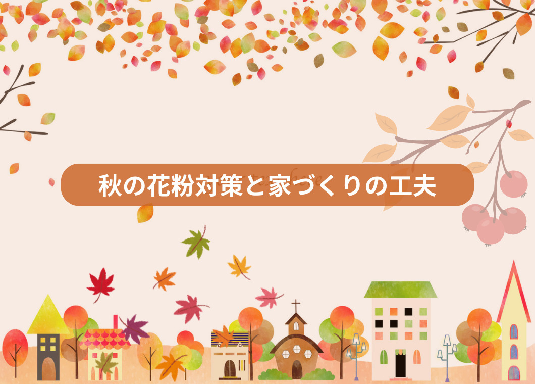 秋の花粉対策と家づくりの工夫